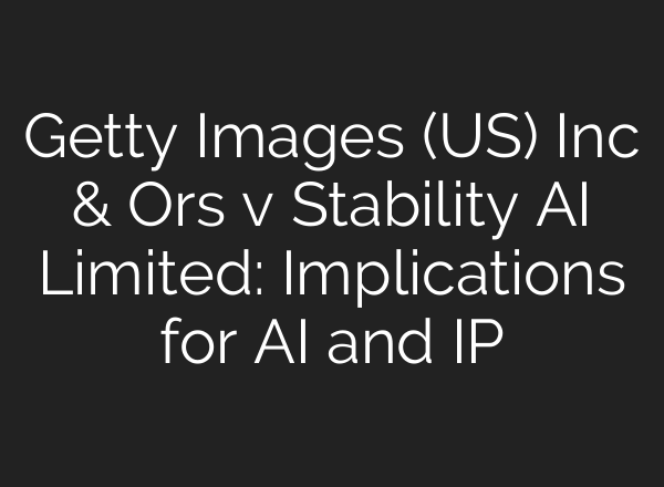 Getty Images (US) Inc & Ors v Stability AI Limited: Implications for AI and IP