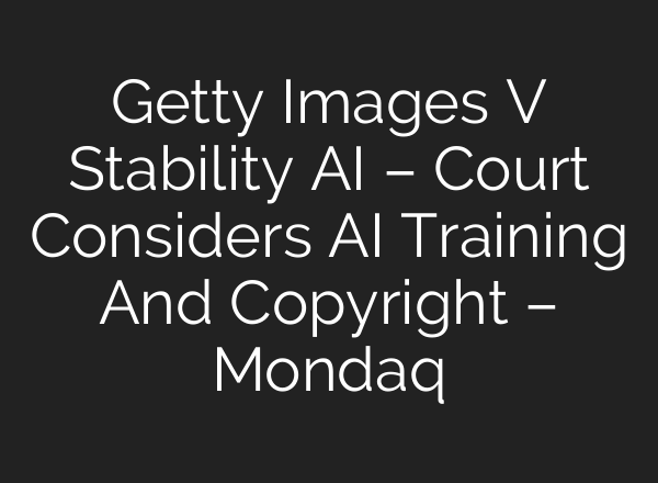 Getty Images V Stability AI – Court Considers AI Training And Copyright – Mondaq
