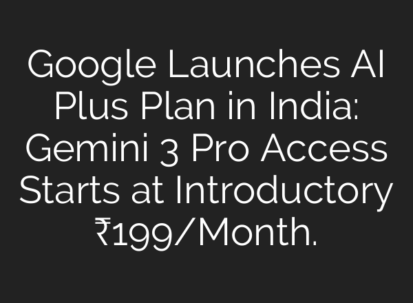 Google Launches AI Plus Plan in India: Gemini 3 Pro Access Starts at Introductory ₹199/Month.