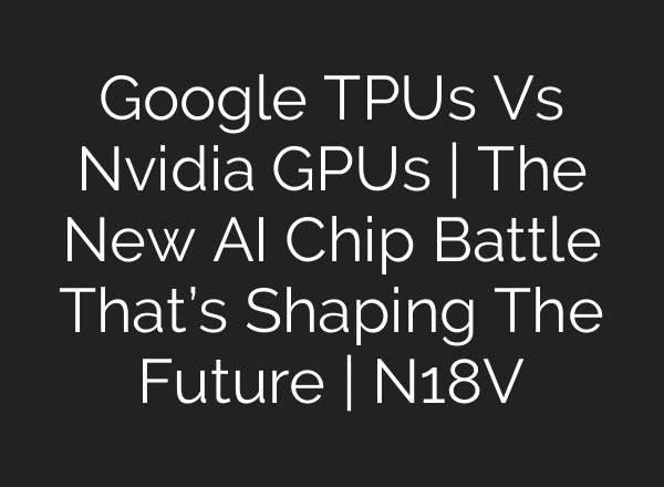 Google TPUs Vs Nvidia GPUs | The New AI Chip Battle That’s Shaping The Future | N18V