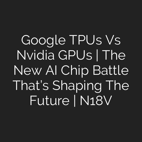 Google TPUs Vs Nvidia GPUs | The New AI Chip Battle That’s Shaping The Future | N18V