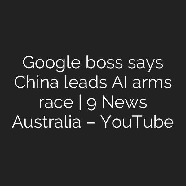Google boss says China leads AI arms race | 9 News Australia – YouTube