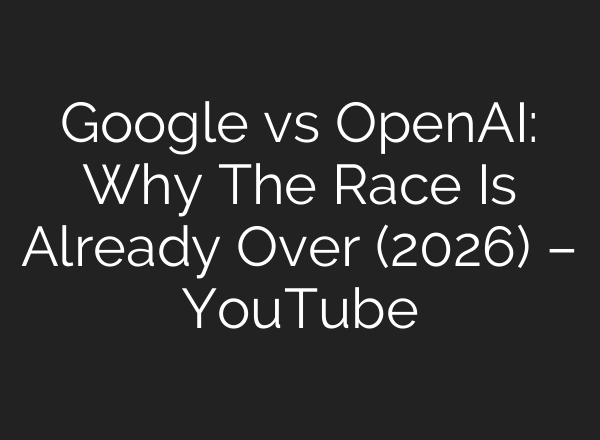 Google vs OpenAI: Why The Race Is Already Over (2026) – YouTube