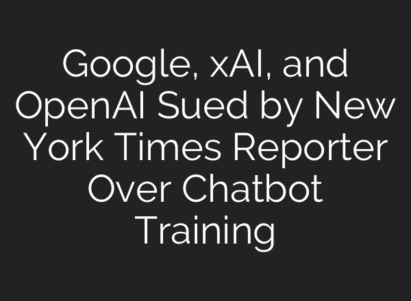 Google, xAI, and OpenAI Sued by New York Times Reporter Over Chatbot Training