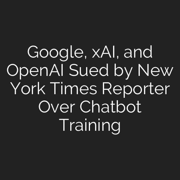 Google, xAI, and OpenAI Sued by New York Times Reporter Over Chatbot Training