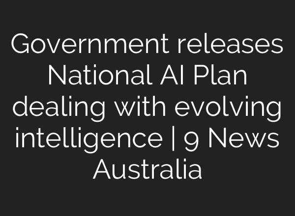 Government releases National AI Plan dealing with evolving intelligence | 9 News Australia