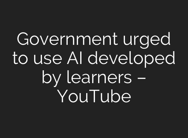 Government urged to use AI developed by learners – YouTube