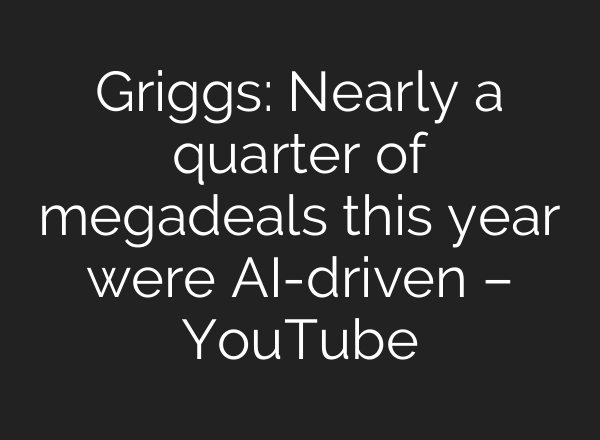 Griggs: Nearly a quarter of megadeals this year were AI-driven – YouTube