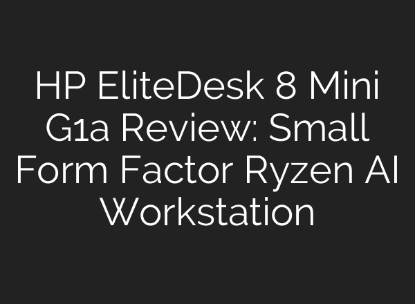 HP EliteDesk 8 Mini G1a Review: Small Form Factor Ryzen AI Workstation