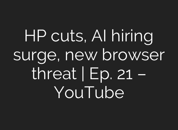 HP cuts, AI hiring surge, new browser threat | Ep. 21 – YouTube