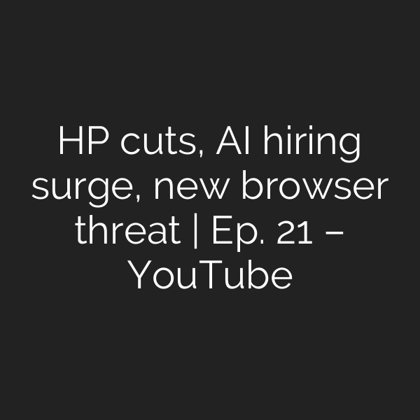 HP cuts, AI hiring surge, new browser threat | Ep. 21 – YouTube