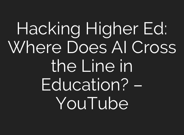 Hacking Higher Ed: Where Does AI Cross the Line in Education? – YouTube