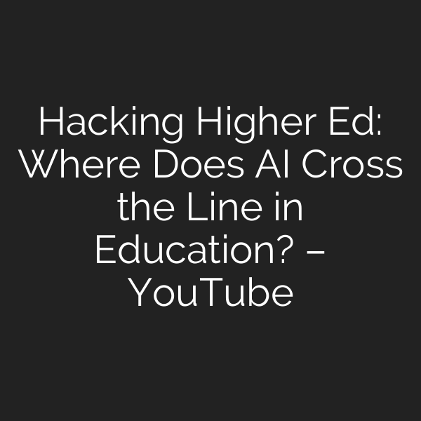 Hacking Higher Ed: Where Does AI Cross the Line in Education? – YouTube