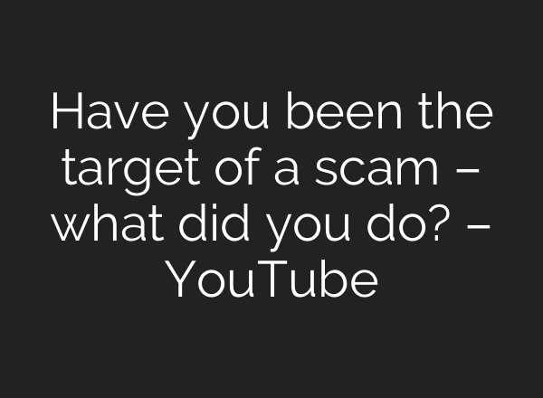 Have you been the target of a scam – what did you do? – YouTube