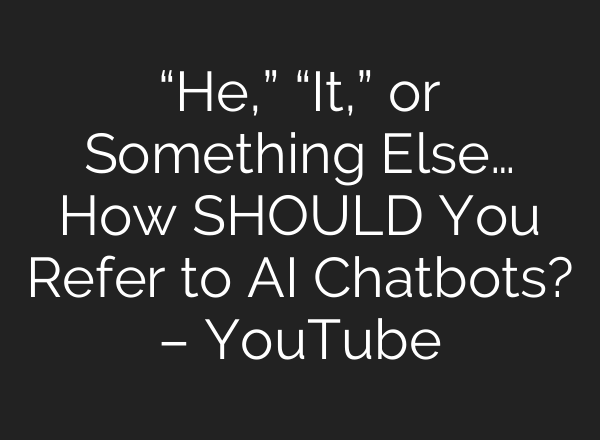 “He,” “It,” or Something Else… How SHOULD You Refer to AI Chatbots? – YouTube