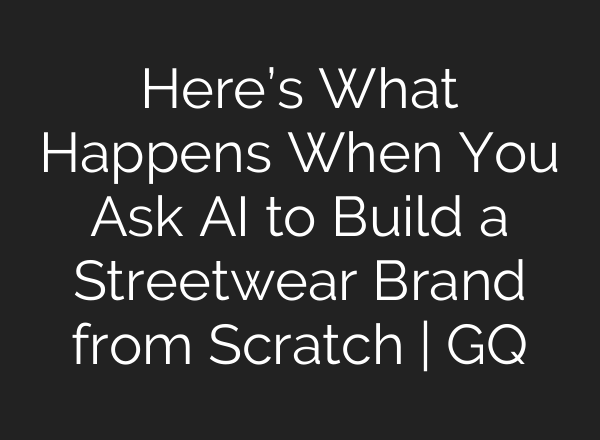 Here’s What Happens When You Ask AI to Build a Streetwear Brand from Scratch | GQ