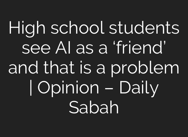 High school students see AI as a ‘friend’ and that is a problem | Opinion – Daily Sabah