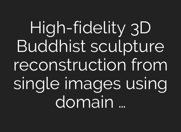 High-fidelity 3D Buddhist sculpture reconstruction from single images using domain …