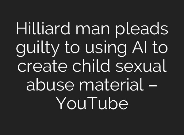 Hilliard man pleads guilty to using AI to create child sexual abuse material – YouTube