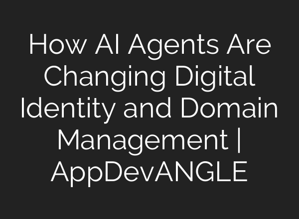 How AI Agents Are Changing Digital Identity and Domain Management | AppDevANGLE