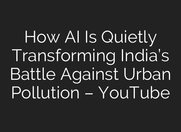 How AI Is Quietly Transforming India’s Battle Against Urban Pollution – YouTube