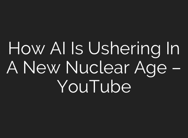 How AI Is Ushering In A New Nuclear Age – YouTube