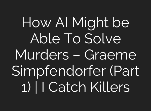 How AI Might be Able To Solve Murders – Graeme Simpfendorfer (Part 1) | I Catch Killers