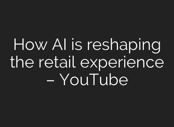 How AI is reshaping the retail experience – YouTube