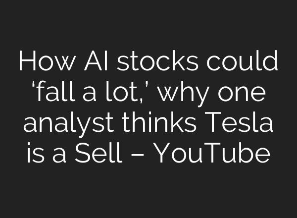 How AI stocks could ‘fall a lot,’ why one analyst thinks Tesla is a Sell – YouTube