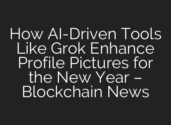 How AI-Driven Tools Like Grok Enhance Profile Pictures for the New Year – Blockchain News