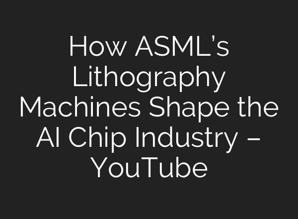How ASML’s Lithography Machines Shape the AI Chip Industry – YouTube