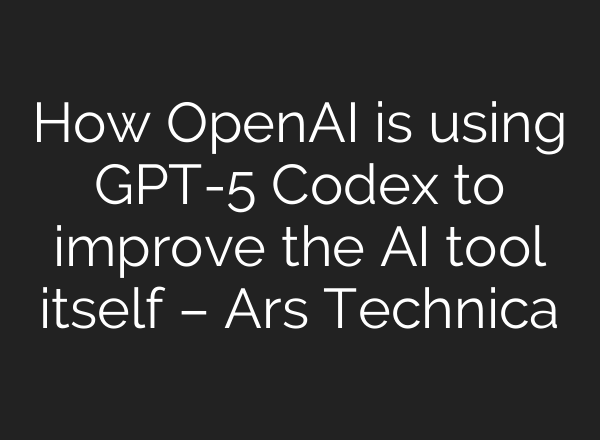 How OpenAI is using GPT-5 Codex to improve the AI tool itself – Ars Technica