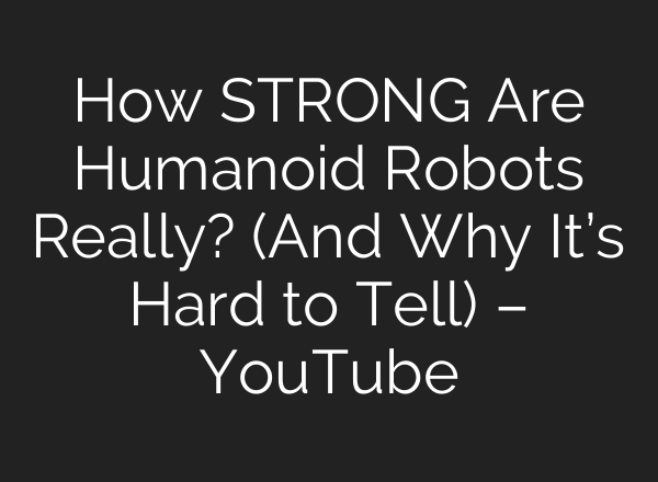 How STRONG Are Humanoid Robots Really? (And Why It’s Hard to Tell) – YouTube