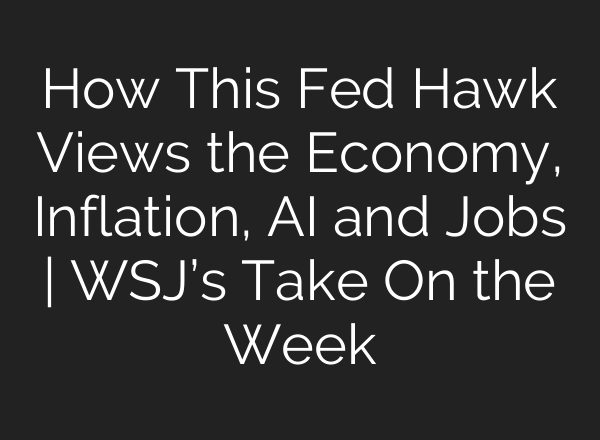 How This Fed Hawk Views the Economy, Inflation, AI and Jobs | WSJ’s Take On the Week