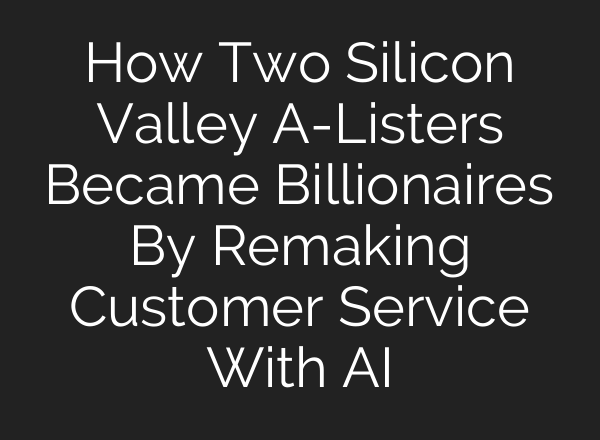 How Two Silicon Valley A-Listers Became Billionaires By Remaking Customer Service With AI