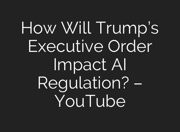 How Will Trump’s Executive Order Impact AI Regulation? – YouTube