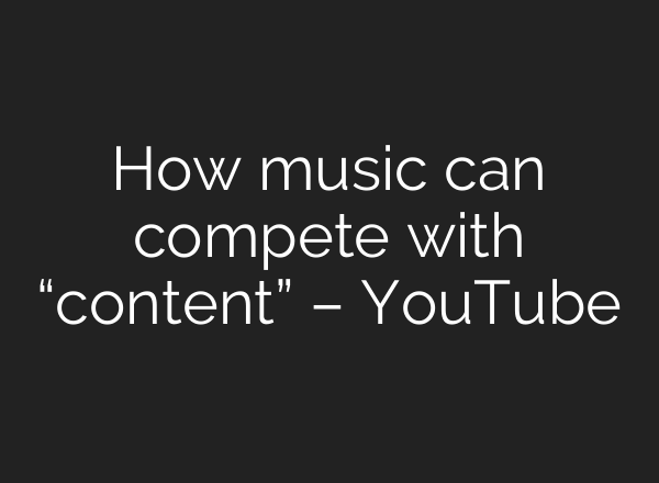 How music can compete with “content” – YouTube