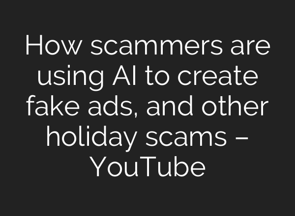 How scammers are using AI to create fake ads, and other holiday scams – YouTube