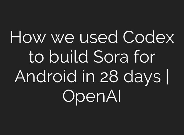 How we used Codex to build Sora for Android in 28 days | OpenAI