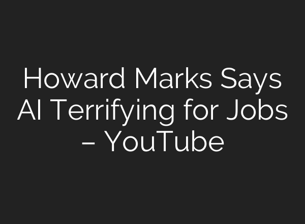 Howard Marks Says AI Terrifying for Jobs – YouTube