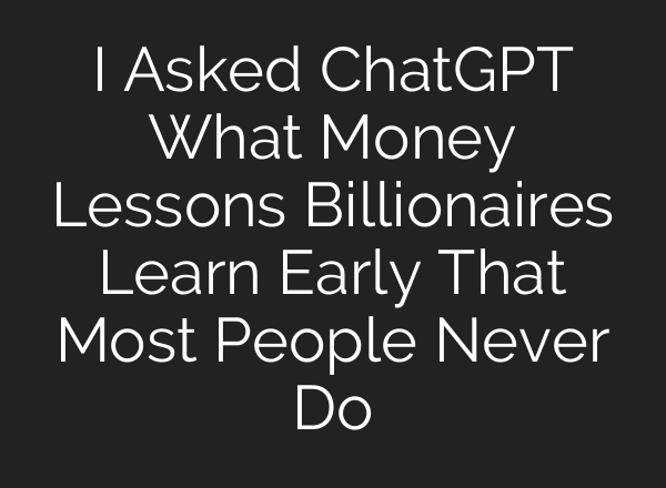 I Asked ChatGPT What Money Lessons Billionaires Learn Early That Most People Never Do