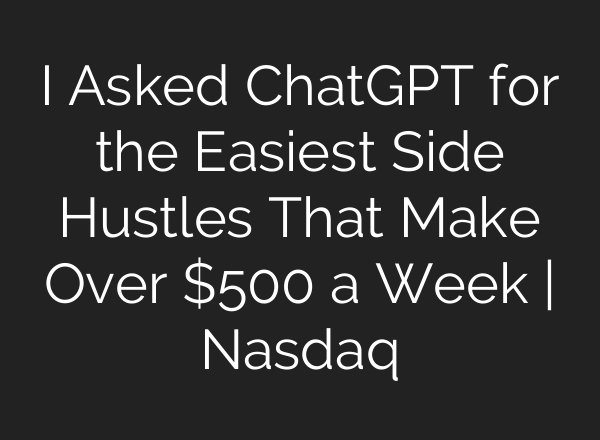 I Asked ChatGPT for the Easiest Side Hustles That Make Over $500 a Week | Nasdaq