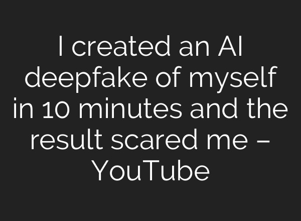 I created an AI deepfake of myself in 10 minutes and the result scared me – YouTube