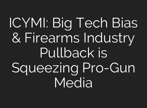 ICYMI: Big Tech Bias & Firearms Industry Pullback is Squeezing Pro-Gun Media