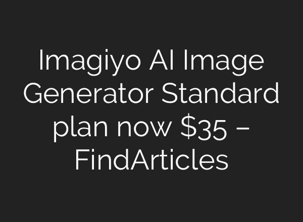 Imagiyo AI Image Generator Standard plan now $35 – FindArticles