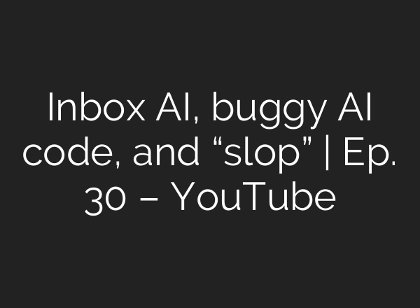 Inbox AI, buggy AI code, and “slop” | Ep. 30 – YouTube