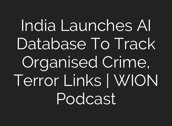 India Launches AI Database To Track Organised Crime, Terror Links | WION Podcast