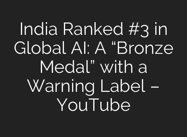 India Ranked #3 in Global AI: A “Bronze Medal” with a Warning Label – YouTube