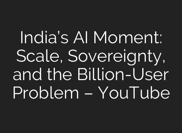 India’s AI Moment: Scale, Sovereignty, and the Billion-User Problem – YouTube