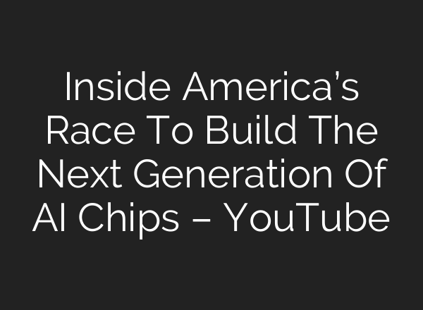 Inside America’s Race To Build The Next Generation Of AI Chips – YouTube